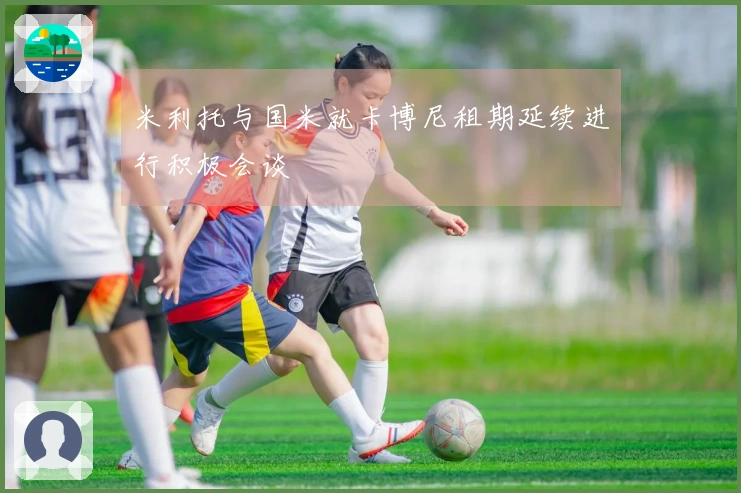 米利托与国米就卡博尼租期延续进行积极会谈