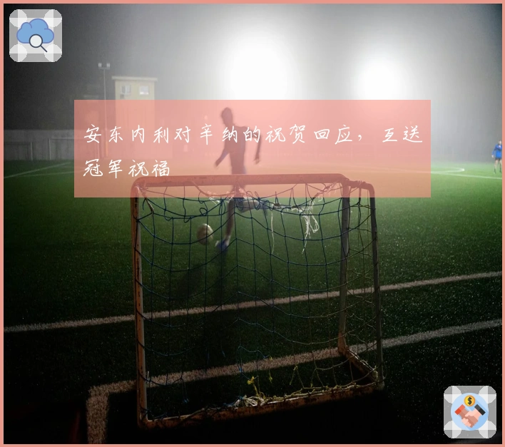 安东内利对辛纳的祝贺回应,互送冠军祝福