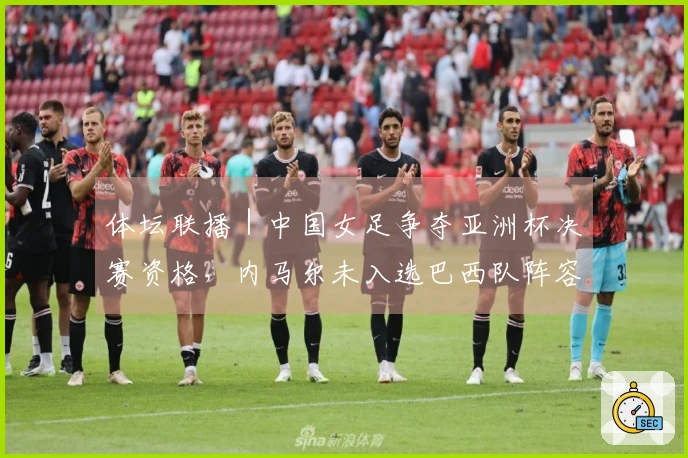 体坛联播｜中国女足争夺亚洲杯决赛资格，内马尔未入选巴西队阵容