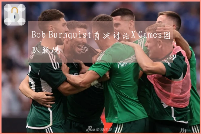 Bob Burnquist首次讨论X Games团队新规