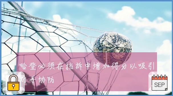 哈登必须在挡拆中增加得分以吸引对手协防