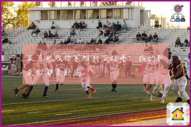 亚马尔戏称塞维利亚对手：我的队友们都是卧底