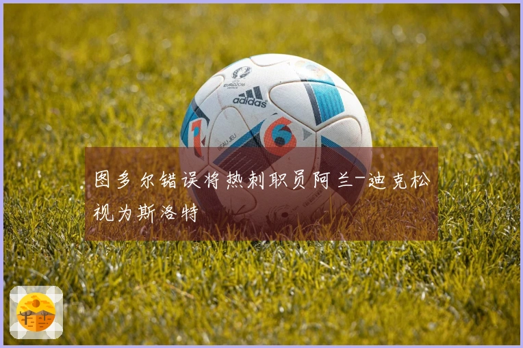 图多尔错误将热刺职员阿兰-迪克松视为斯洛特