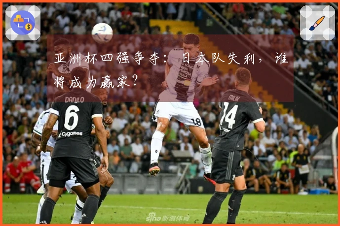 亚洲杯四强争夺：日本队失利，谁将成为赢家？